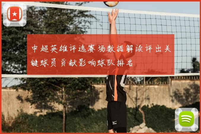 中超英雄评选赛场数据解读评出关键球员贡献影响球队排名