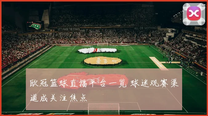 欧冠篮球直播平台一览 球迷观赛渠道成关注焦点